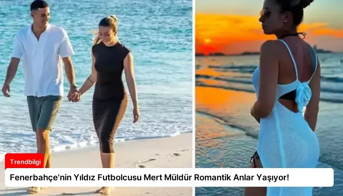 Fenerbahçe’nin Yıldız Futbolcusu Mert Müldür Romantik Anlar Yaşıyor!