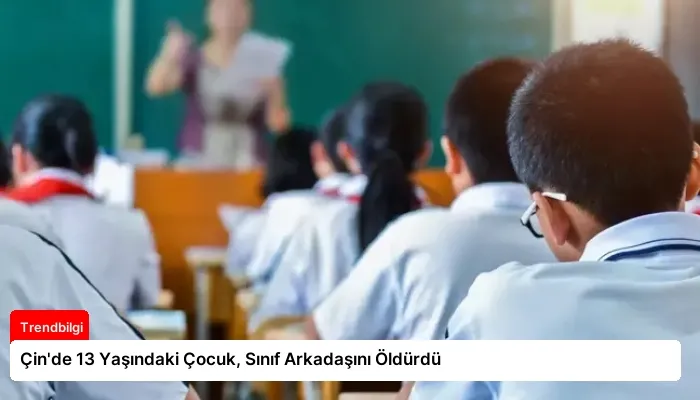 Çin’de 13 Yaşındaki Çocuk, Sınıf Arkadaşını Öldürdü