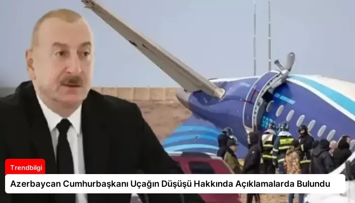 Azerbaycan Cumhurbaşkanı Uçağın Düşüşü Hakkında Açıklamalarda Bulundu