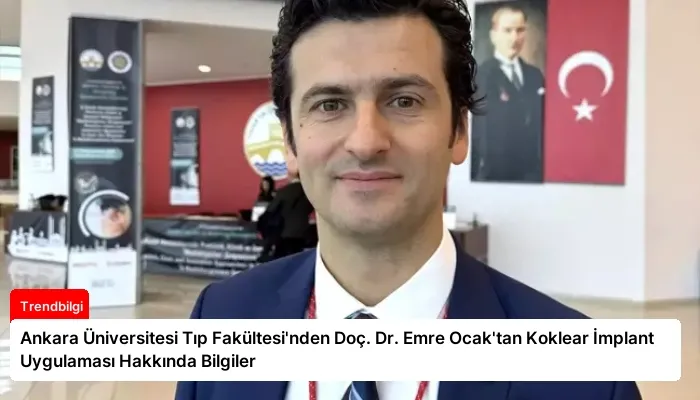 Ankara Üniversitesi Tıp Fakültesi’nden Doç. Dr. Emre Ocak’tan Koklear İmplant Uygulaması Hakkında Bilgiler