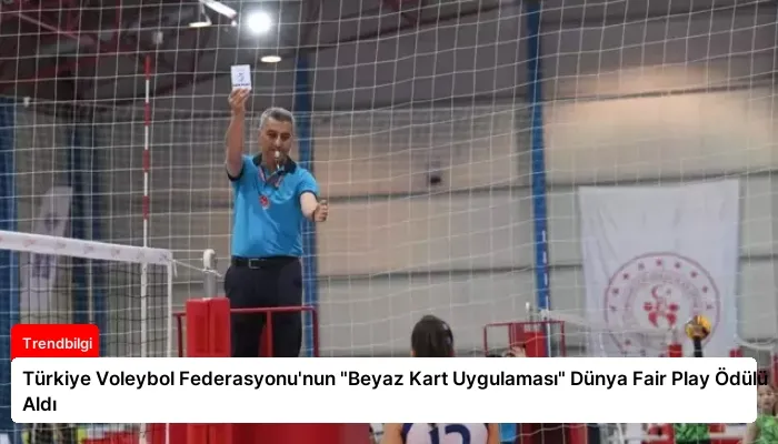 Türkiye Voleybol Federasyonu’nun “Beyaz Kart Uygulaması” Dünya Fair Play Ödülü Aldı
