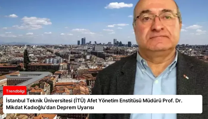 İstanbul Teknik Üniversitesi (İTÜ) Afet Yönetim Enstitüsü Müdürü Prof. Dr. Mikdat Kadıoğlu’dan Deprem Uyarısı