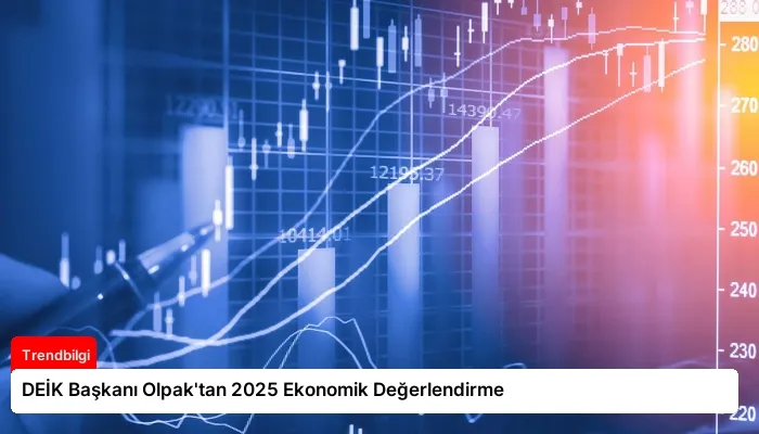 DEİK Başkanı Olpak’tan 2025 Ekonomik Değerlendirme