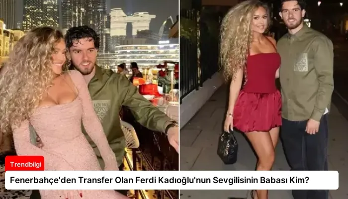 Fenerbahçe’den Transfer Olan Ferdi Kadıoğlu’nun Sevgilisinin Babası Kim?