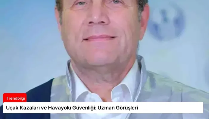 Uçak Kazaları ve Havayolu Güvenliği: Uzman Görüşleri