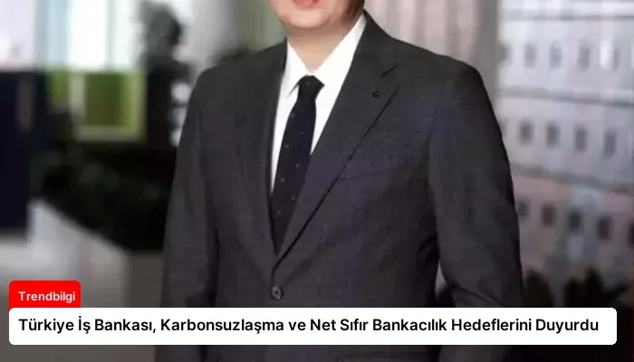 Türkiye İş Bankası, Karbonsuzlaşma ve Net Sıfır Bankacılık Hedeflerini Duyurdu