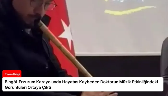 Bingöl-Erzurum Karayolunda Hayatını Kaybeden Doktorun Müzik Etkinliğindeki Görüntüleri Ortaya Çıktı