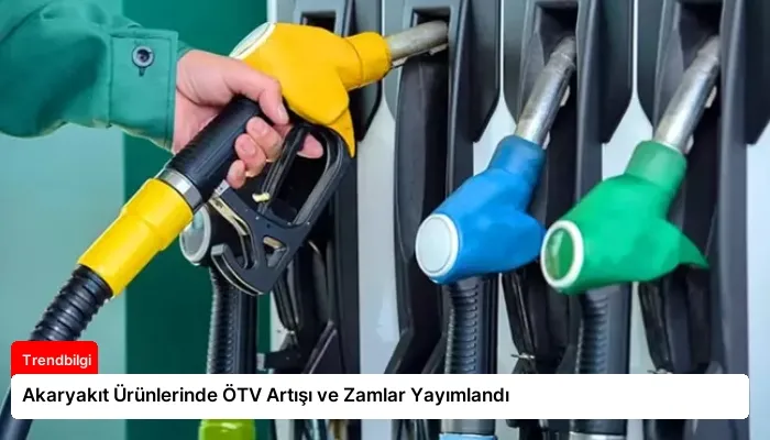 Akaryakıt Ürünlerinde ÖTV Artışı ve Zamlar Yayımlandı