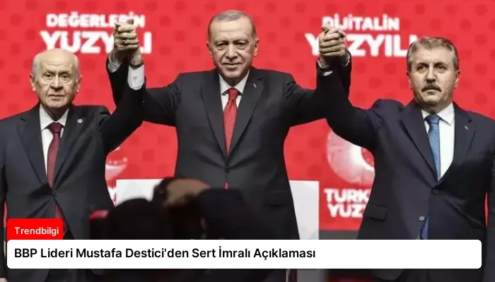 BBP Lideri Mustafa Destici’den Sert İmralı Açıklaması