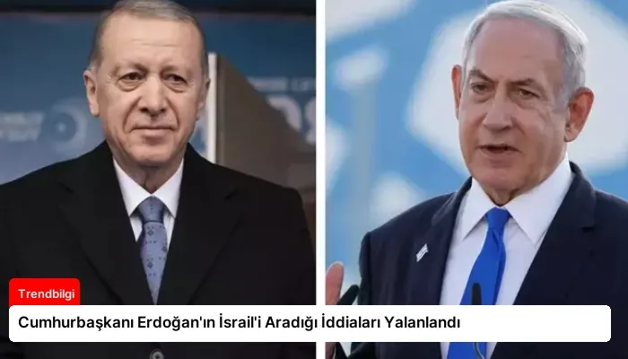Cumhurbaşkanı Erdoğan’ın İsrail’i Aradığı İddiaları Yalanlandı