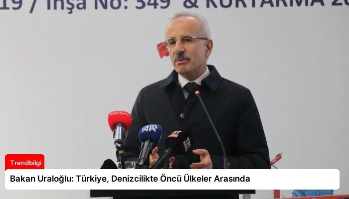 Bakan Uraloğlu: Türkiye, Denizcilikte Öncü Ülkeler Arasında