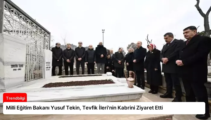 Milli Eğitim Bakanı Yusuf Tekin, Tevfik İleri’nin Kabrini Ziyaret Etti