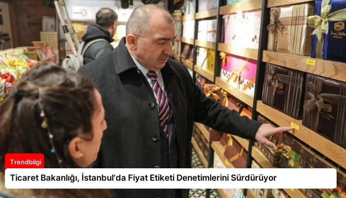 Ticaret Bakanlığı, İstanbul’da Fiyat Etiketi Denetimlerini Sürdürüyor