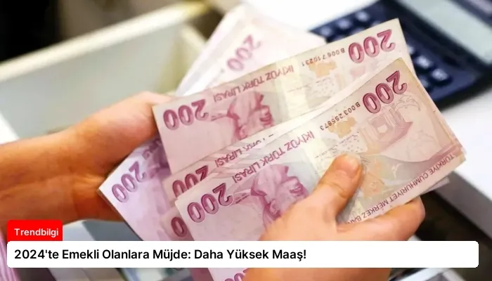 2024’te Emekli Olanlara Müjde: Daha Yüksek Maaş!