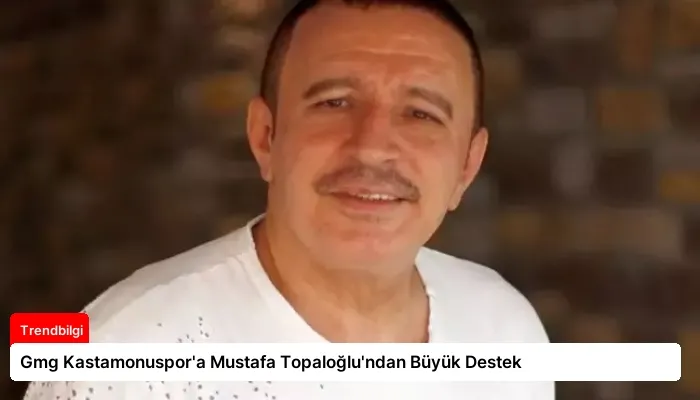 Gmg Kastamonuspor’a Mustafa Topaloğlu’ndan Büyük Destek