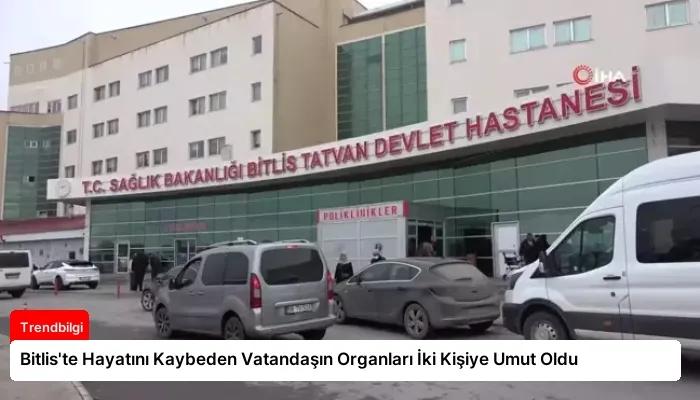 Bitlis’te Hayatını Kaybeden Vatandaşın Organları İki Kişiye Umut Oldu