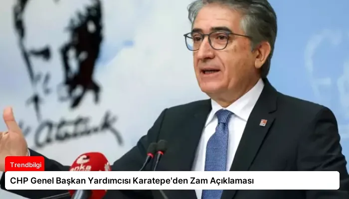 CHP Genel Başkan Yardımcısı Karatepe’den Zam Açıklaması