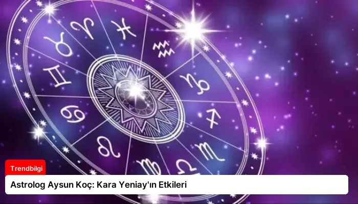 Astrolog Aysun Koç: Kara Yeniay’ın Etkileri