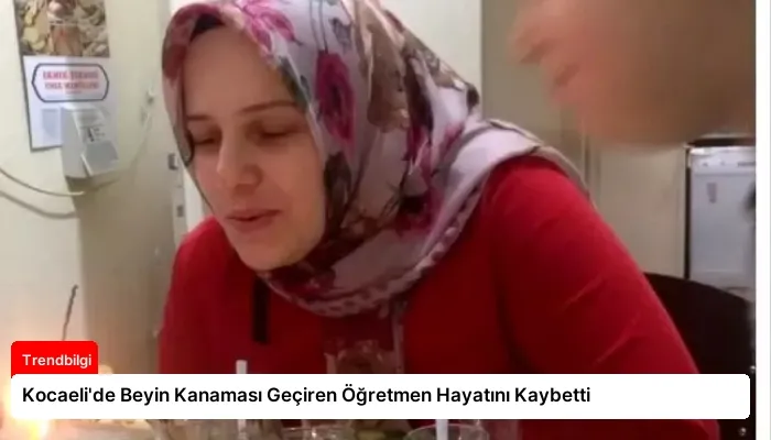 Kocaeli’de Beyin Kanaması Geçiren Öğretmen Hayatını Kaybetti