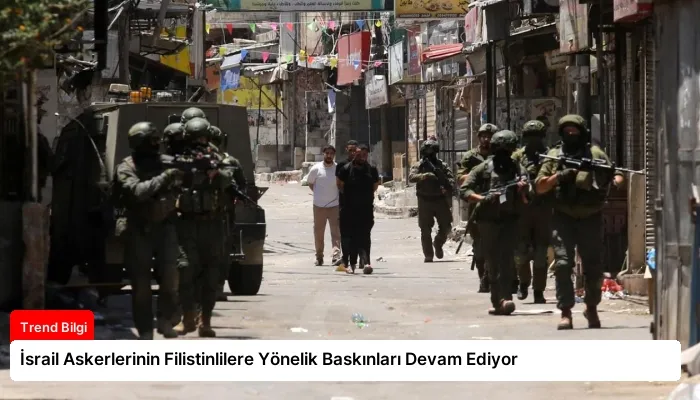 İsrail Askerlerinin Filistinlilere Yönelik Baskınları Devam Ediyor