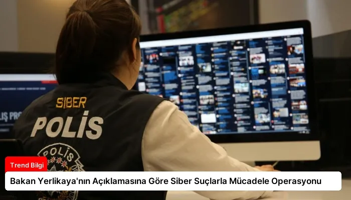 Bakan Yerlikaya’nın Açıklamasına Göre Siber Suçlarla Mücadele Operasyonu