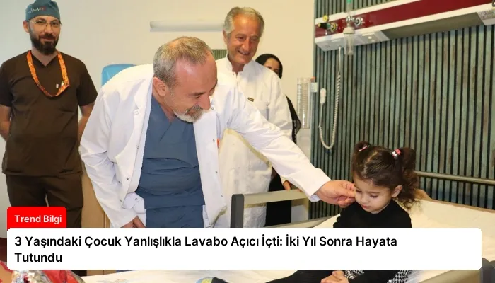 3 Yaşındaki Çocuk Yanlışlıkla Lavabo Açıcı İçti: İki Yıl Sonra Hayata Tutundu