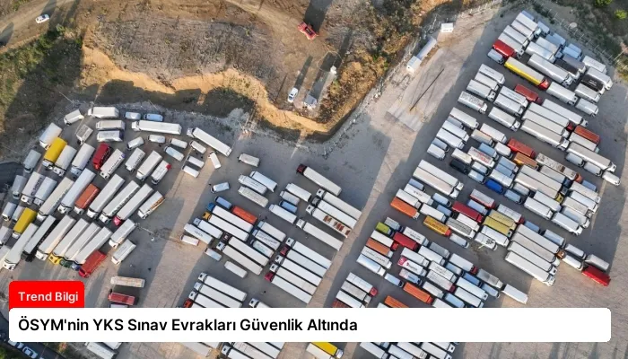 ÖSYM’nin YKS Sınav Evrakları Güvenlik Altında