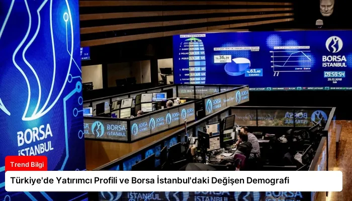 Türkiye’de Yatırımcı Profili ve Borsa İstanbul’daki Değişen Demografi