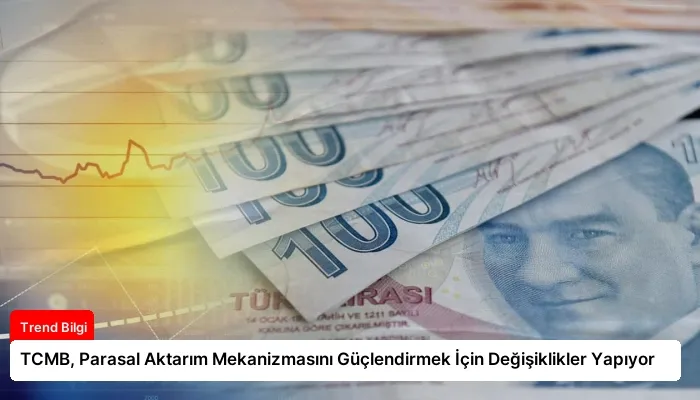TCMB, Parasal Aktarım Mekanizmasını Güçlendirmek İçin Değişiklikler Yapıyor