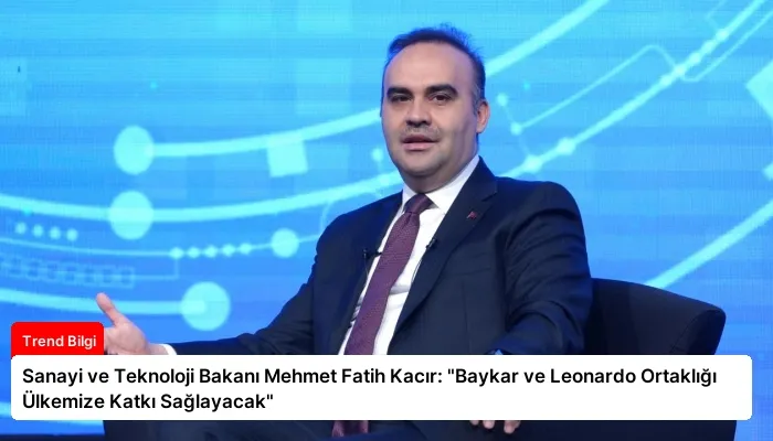 Sanayi ve Teknoloji Bakanı Mehmet Fatih Kacır: “Baykar ve Leonardo Ortaklığı Ülkemize Katkı Sağlayacak”