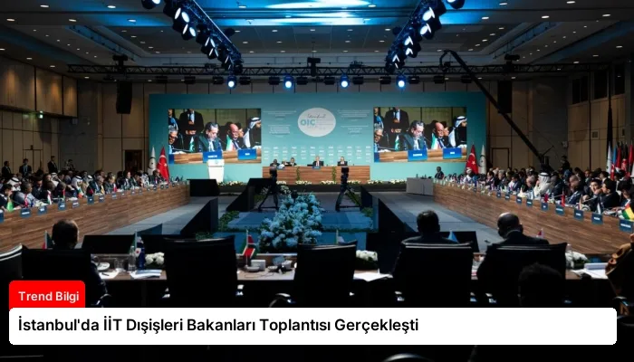 İstanbul’da İİT Dışişleri Bakanları Toplantısı Gerçekleşti