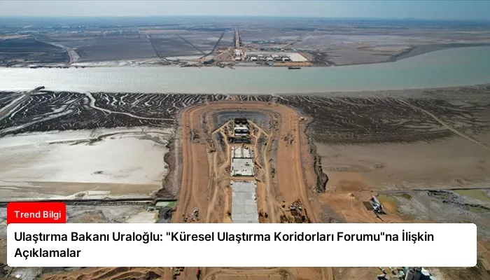 Ulaştırma Bakanı Uraloğlu: “Küresel Ulaştırma Koridorları Forumu”na İlişkin Açıklamalar
