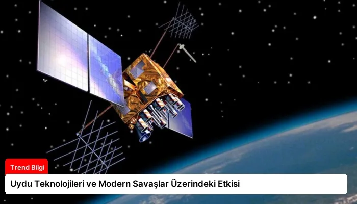 Uydu Teknolojileri ve Modern Savaşlar Üzerindeki Etkisi