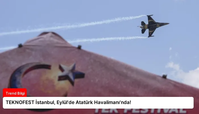 TEKNOFEST İstanbul, Eylül’de Atatürk Havalimanı’nda!