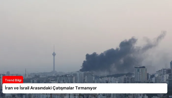 İran ve İsrail Arasındaki Çatışmalar Tırmanıyor