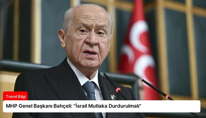 MHP Genel Başkanı Bahçeli: “İsrail Mutlaka Durdurulmalı”