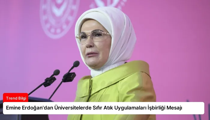 Emine Erdoğan’dan Üniversitelerde Sıfır Atık Uygulamaları İşbirliği Mesajı