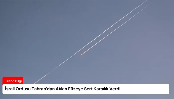 İsrail Ordusu Tahran’dan Atılan Füzeye Sert Karşılık Verdi