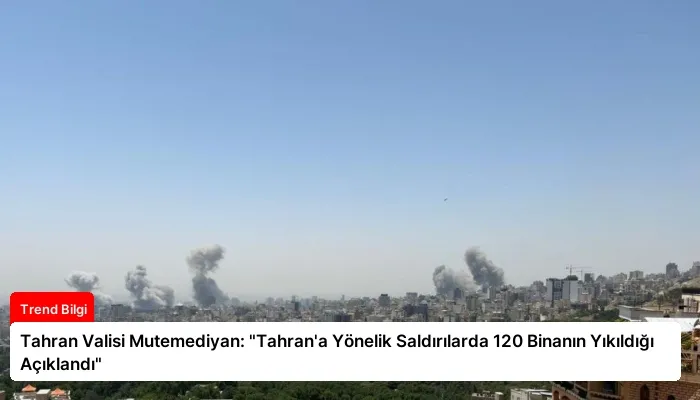 Tahran Valisi Mutemediyan: “Tahran’a Yönelik Saldırılarda 120 Binanın Yıkıldığı Açıklandı”
