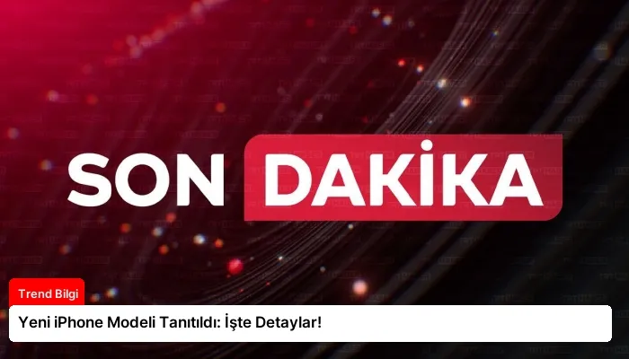 Yeni iPhone Modeli Tanıtıldı: İşte Detaylar!