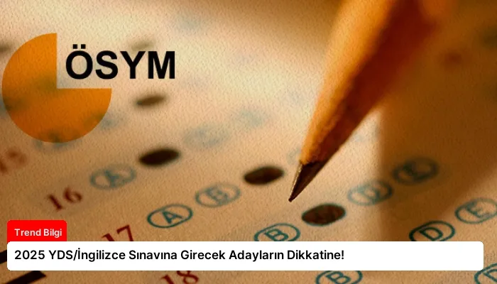 2025 YDS/İngilizce Sınavına Girecek Adayların Dikkatine!