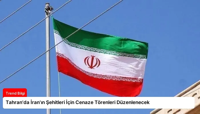 Tahran’da İran’ın Şehitleri İçin Cenaze Törenleri Düzenlenecek