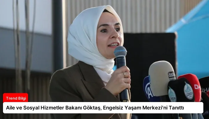 Aile ve Sosyal Hizmetler Bakanı Göktaş, Engelsiz Yaşam Merkezi’ni Tanıttı