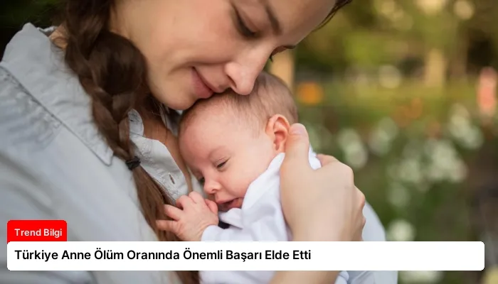 Türkiye Anne Ölüm Oranında Önemli Başarı Elde Etti
