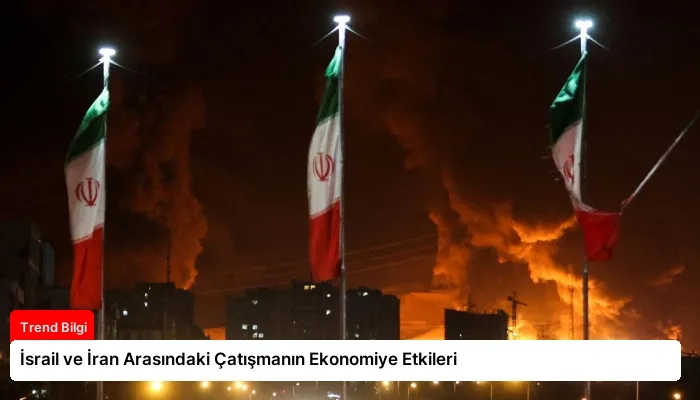 İsrail ve İran Arasındaki Çatışmanın Ekonomiye Etkileri
