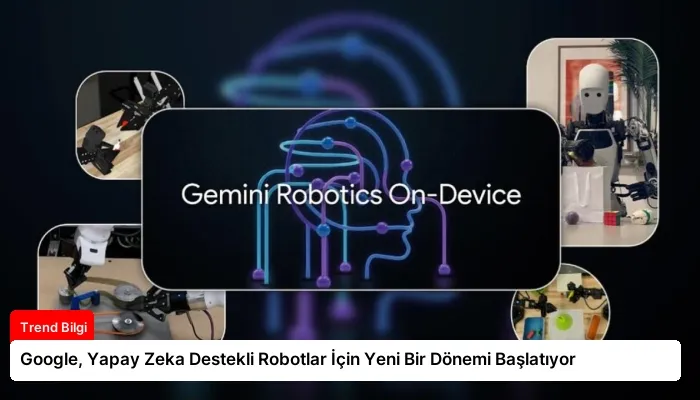 Google, Yapay Zeka Destekli Robotlar İçin Yeni Bir Dönemi Başlatıyor