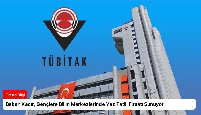 Bakan Kacır, Gençlere Bilim Merkezlerinde Yaz Tatili Fırsatı Sunuyor