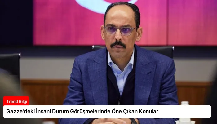 Gazze’deki İnsani Durum Görüşmelerinde Öne Çıkan Konular