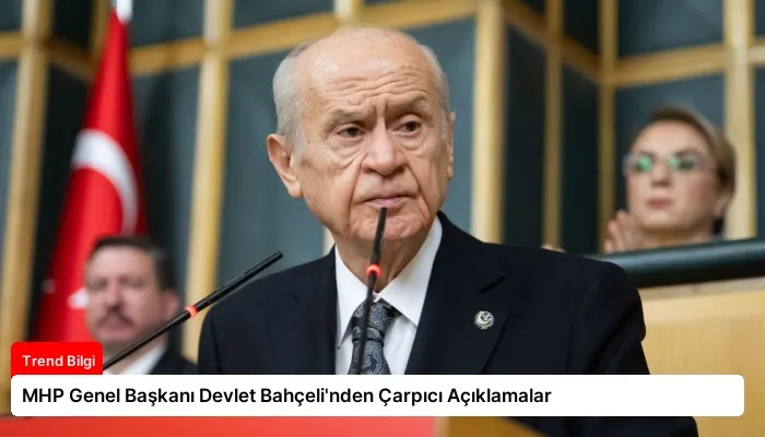 MHP Genel Başkanı Devlet Bahçeli’nden Çarpıcı Açıklamalar
