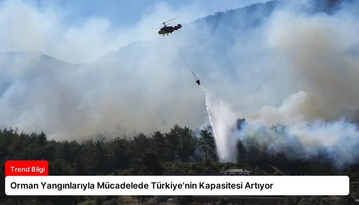 Orman Yangınlarıyla Mücadelede Türkiye’nin Kapasitesi Artıyor